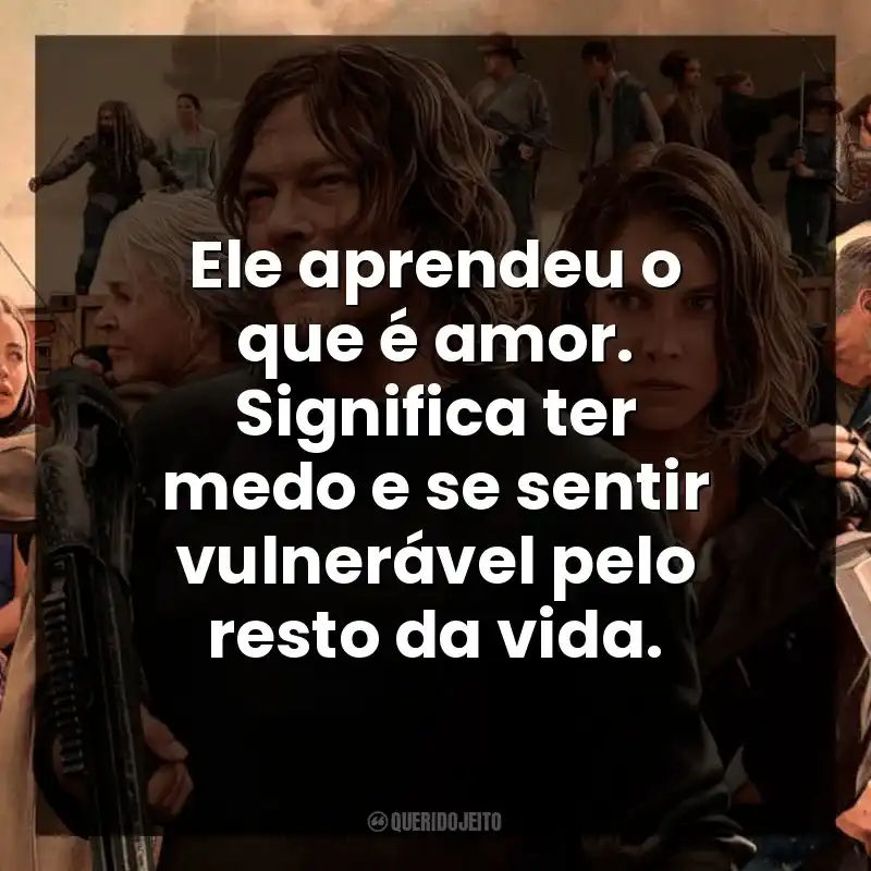Ele aprendeu o que é amor. Significa ter medo e se sentir vulnerável pelo resto da vida.