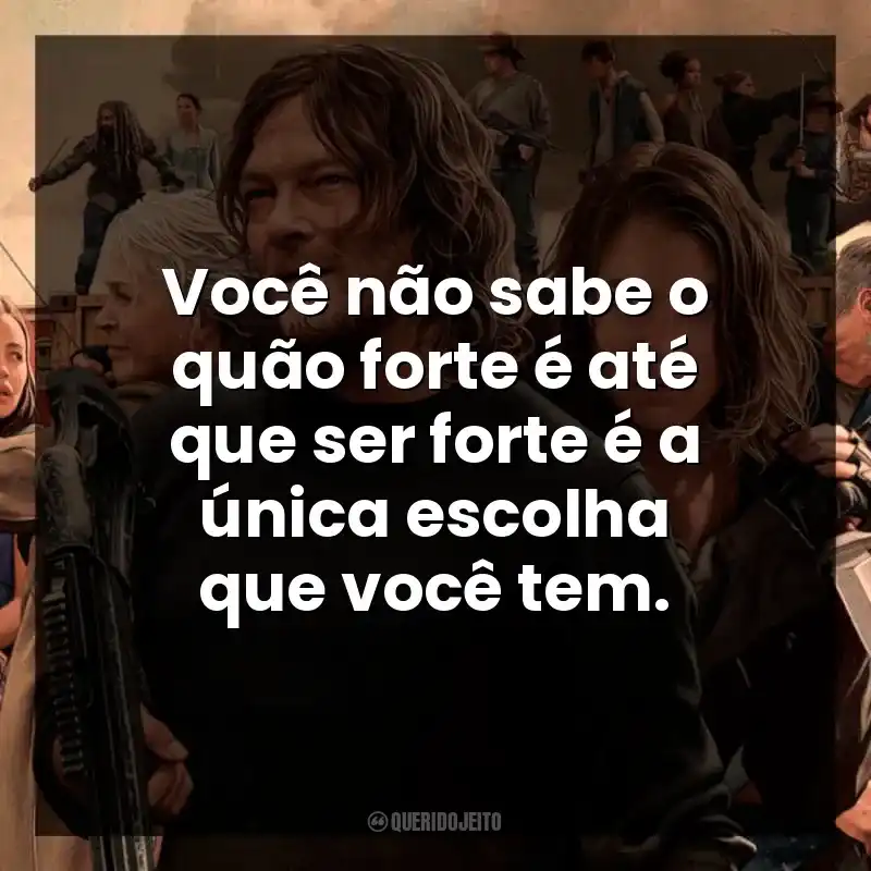 Frases de The Walking Dead série: Você não sabe o quão forte é até que ser forte é a única escolha que você tem.