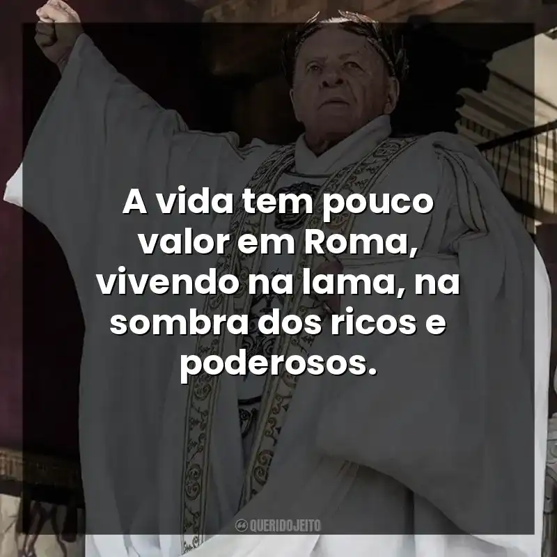A vida tem pouco valor em Roma, vivendo na lama, na sombra dos ricos e poderosos.