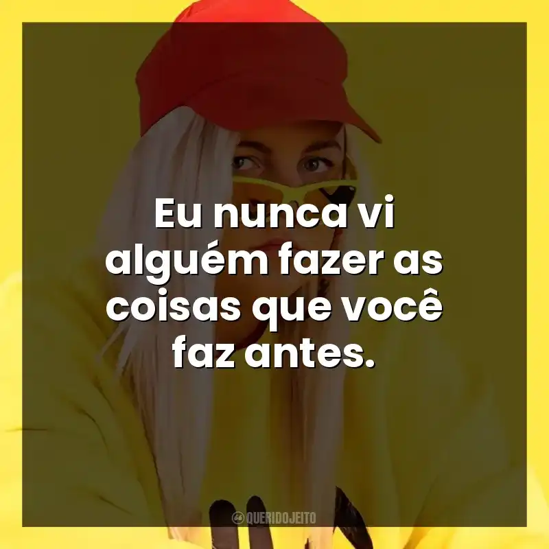 Eu nunca vi alguém fazer as coisas que você faz antes.