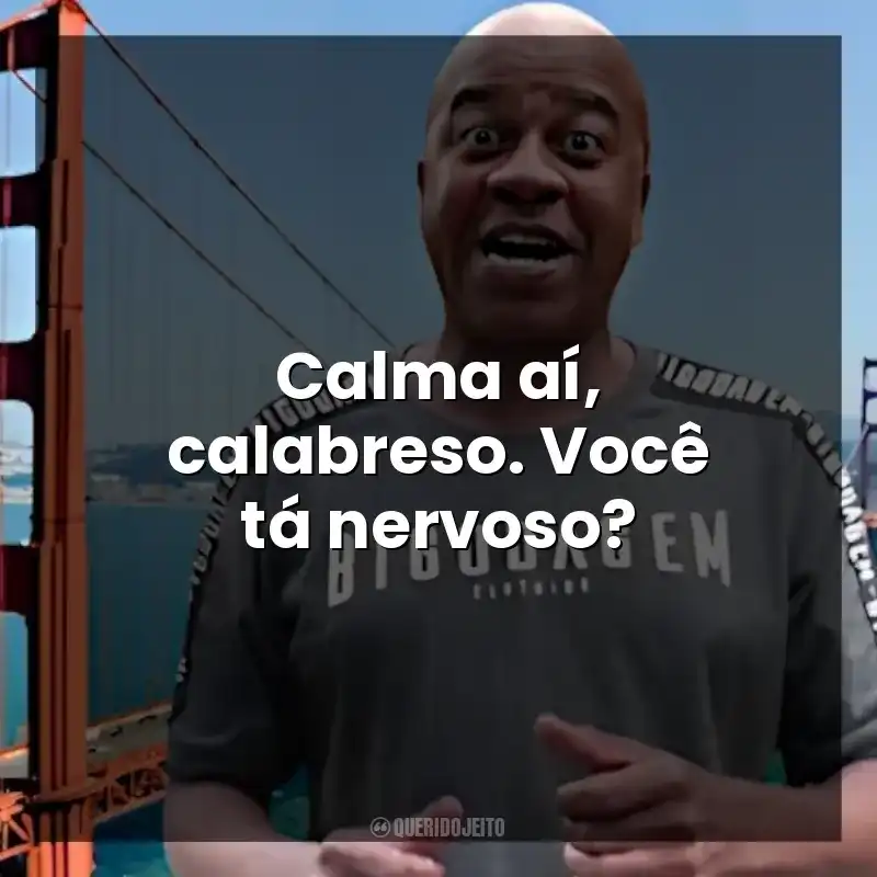Calma aí, calabreso. Você tá nervoso? Toninho Tornado