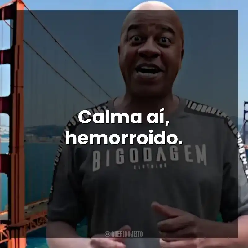 Calma aí, hemorroido. Toninho Tornado