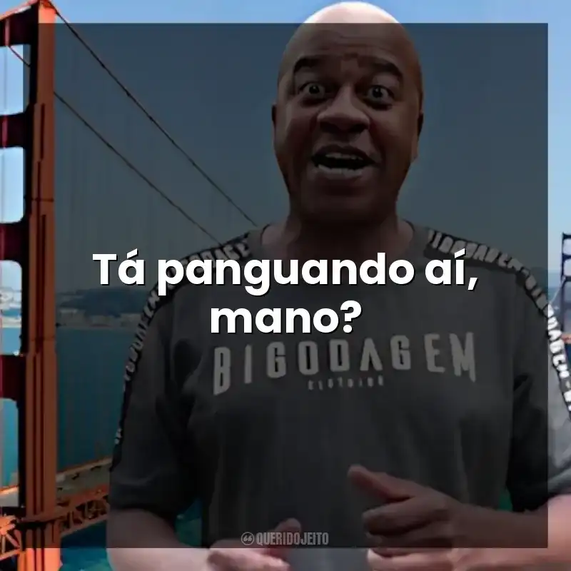 Tá panguando aí, mano? Toninho Tornado