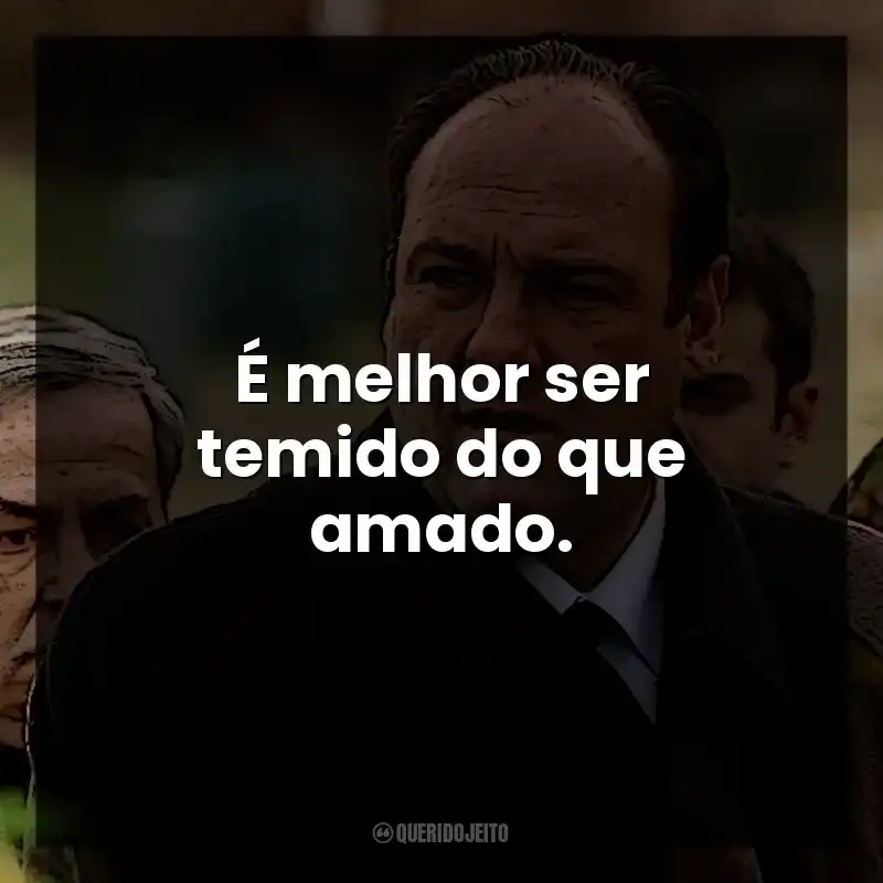 É melhor ser temido do que amado. Tony Soprano