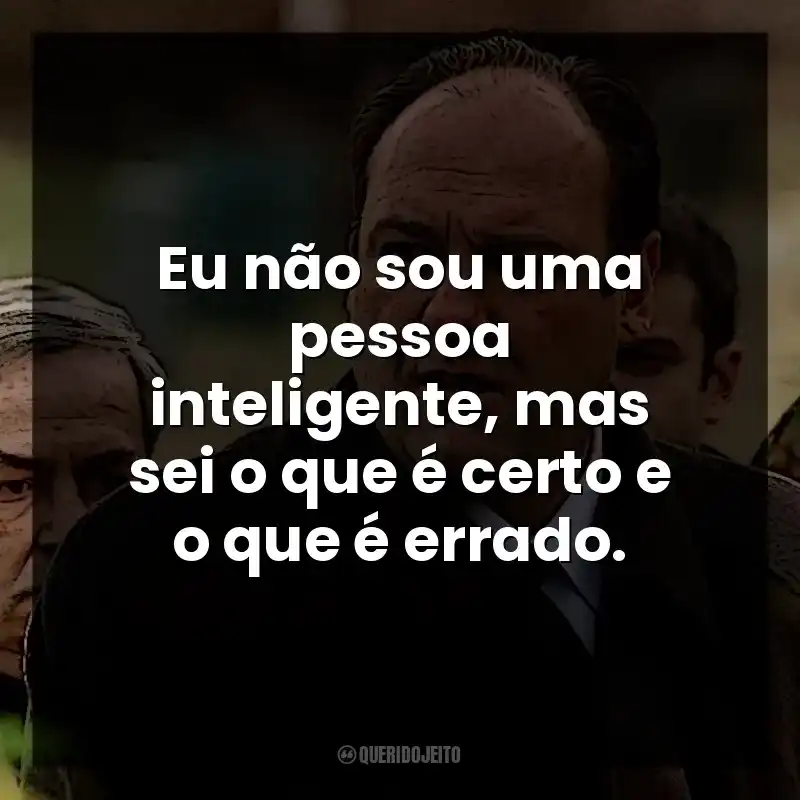Eu não sou uma pessoa inteligente, mas sei o que é certo e o que é errado. Tony Soprano