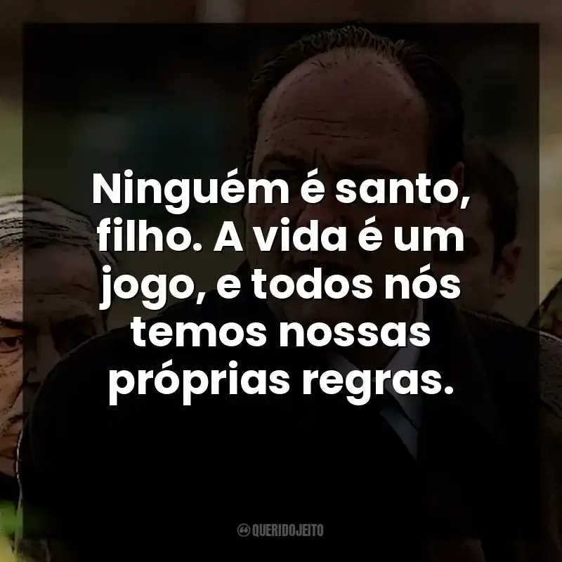 Ninguém é santo, filho. A vida é um jogo, e todos nós temos nossas próprias regras. Tony Soprano