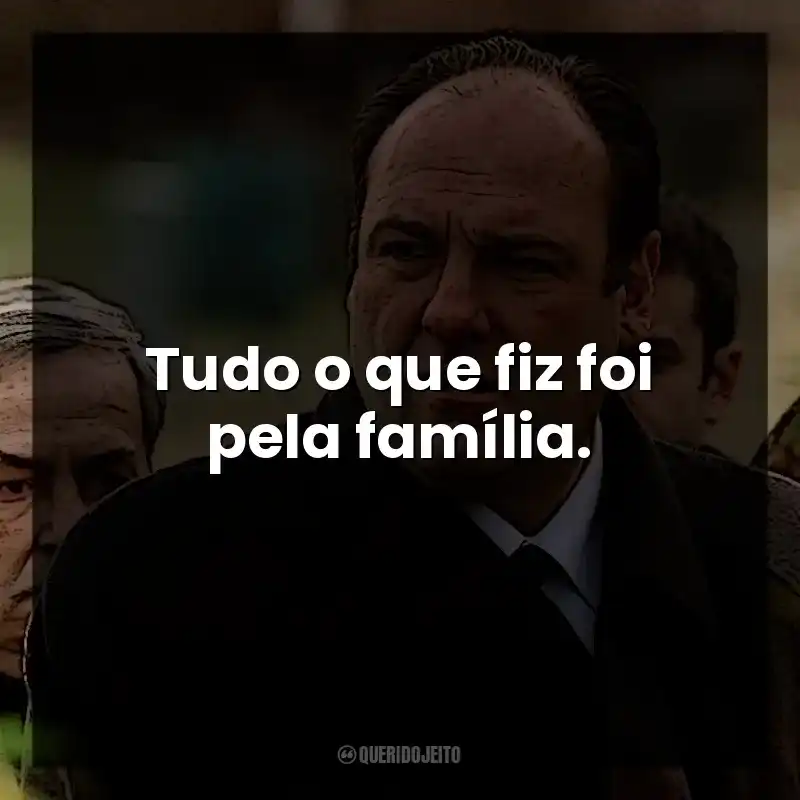 Tudo o que fiz foi pela família. Tony Soprano