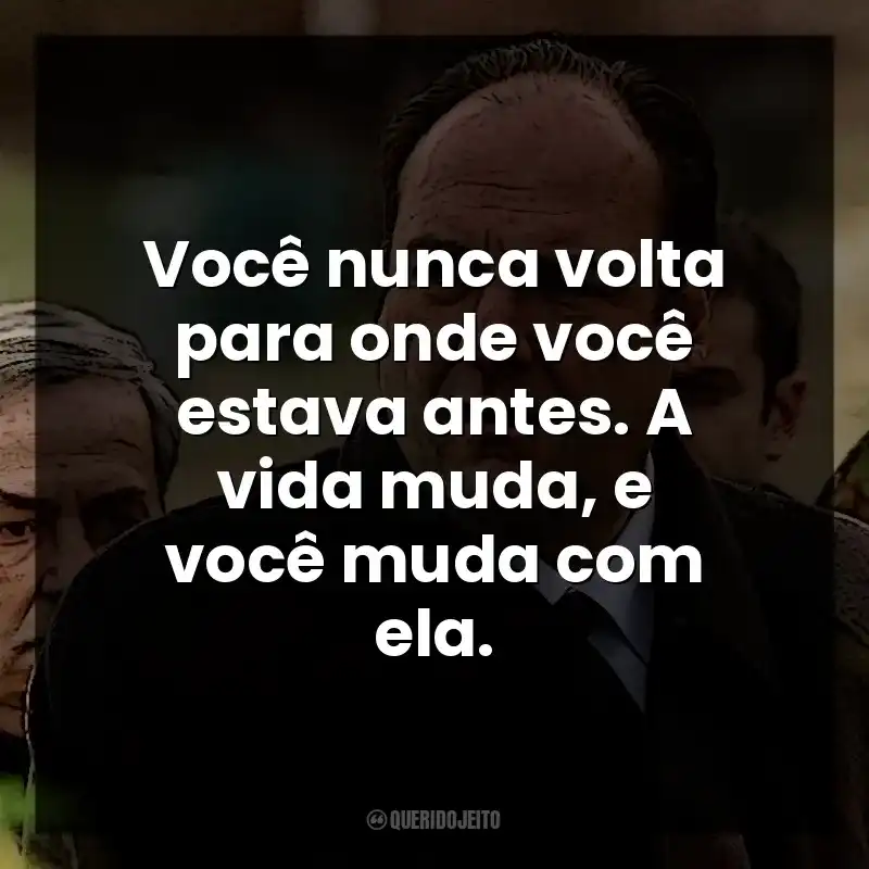 Frases de Personagem Tony Soprano: Você nunca volta para onde você estava antes. A vida muda, e você muda com ela.