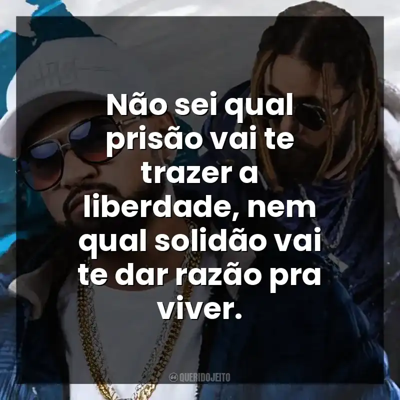 Não sei qual prisão vai te trazer a liberdade, nem qual solidão vai te dar razão pra viver.