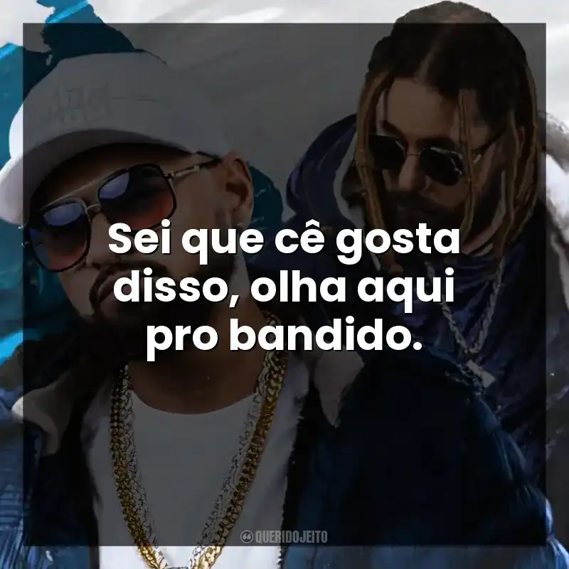 Sei que cê gosta disso, olha aqui pro bandido.