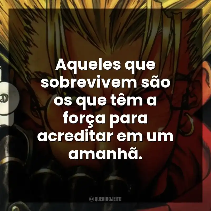 Aqueles que sobrevivem são os que têm a força para acreditar em um amanhã.