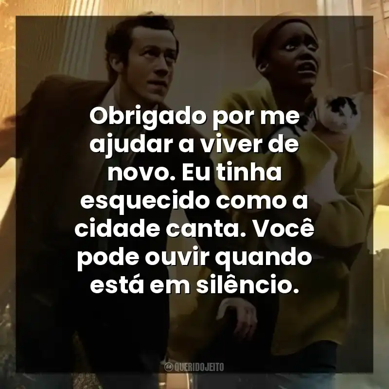 Obrigado por me ajudar a viver de novo. Eu tinha esquecido como a cidade canta. Você pode ouvir quando está em silêncio.