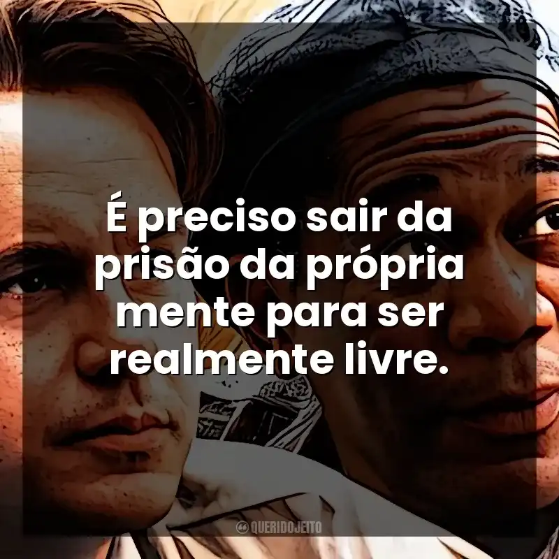É preciso sair da prisão da própria mente para ser realmente livre. Um Sonho de Liberdade (Filme)