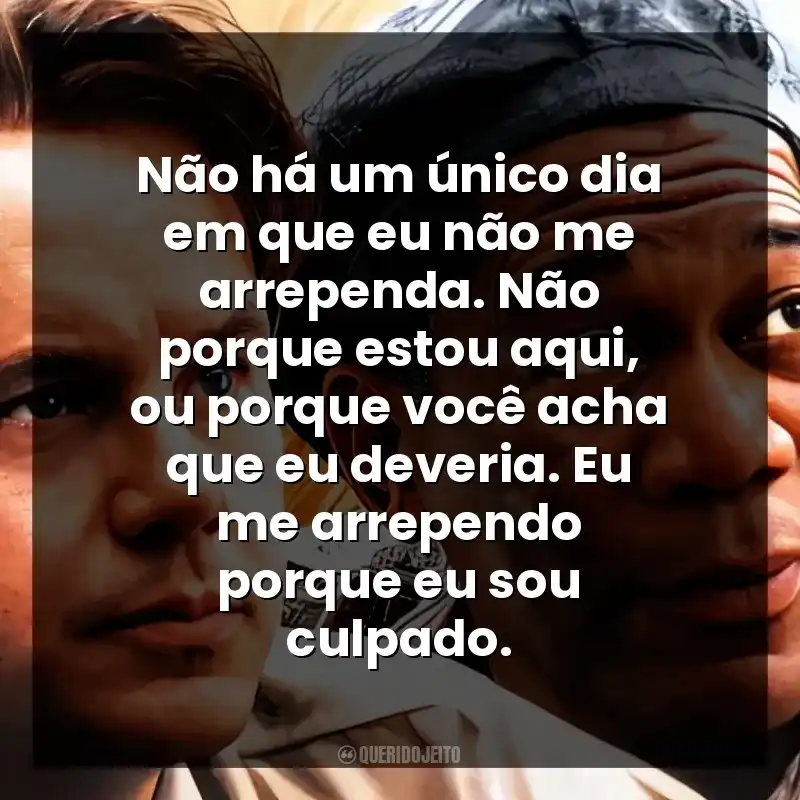 Não há um único dia em que eu não me arrependa. Não porque estou aqui, ou porque você acha que eu deveria. Eu me arrependo porque eu sou culpado.