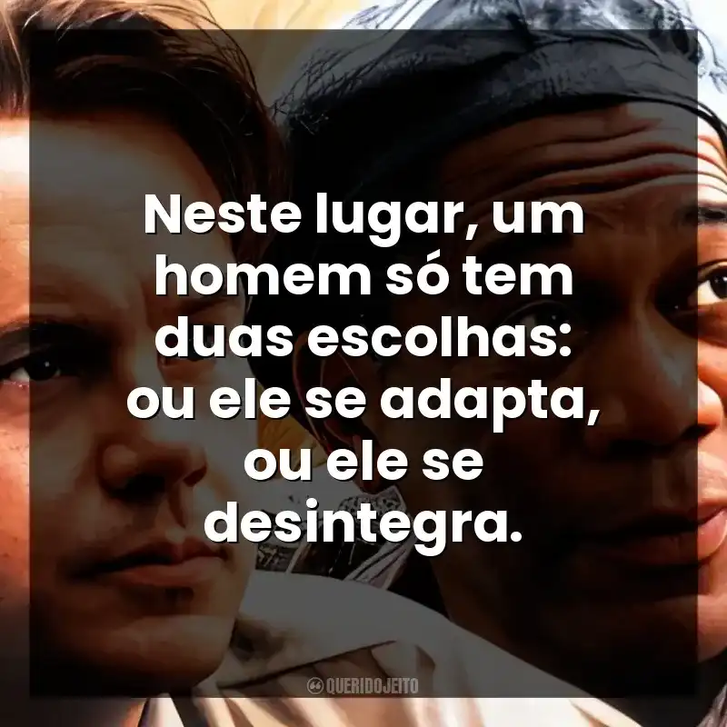 Neste lugar, um homem só tem duas escolhas: ou ele se adapta, ou ele se desintegra.