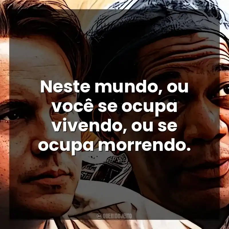 Neste mundo, ou você se ocupa vivendo, ou se ocupa morrendo. Um Sonho de Liberdade (Filme)