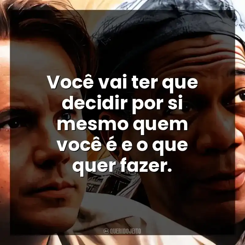 Frases de Um Sonho de Liberdade filme: Você vai ter que decidir por si mesmo quem você é e o que quer fazer.
