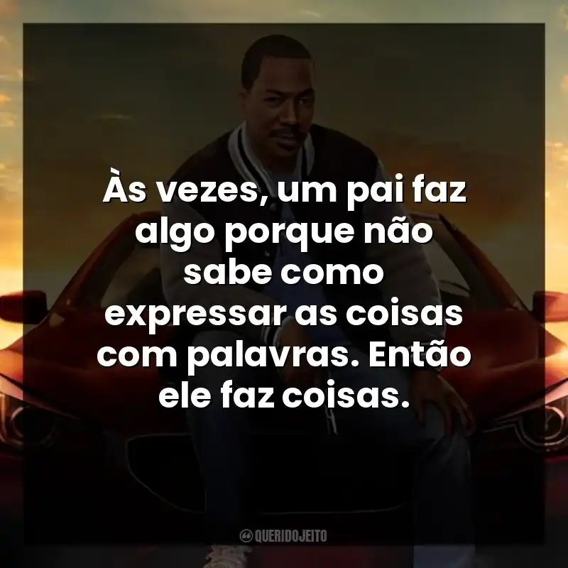 Frases do Filme Um Tira da Pesada 4: Axel Foley: Às vezes, um pai faz algo porque não sabe como expressar as coisas com palavras. Então ele faz coisas.