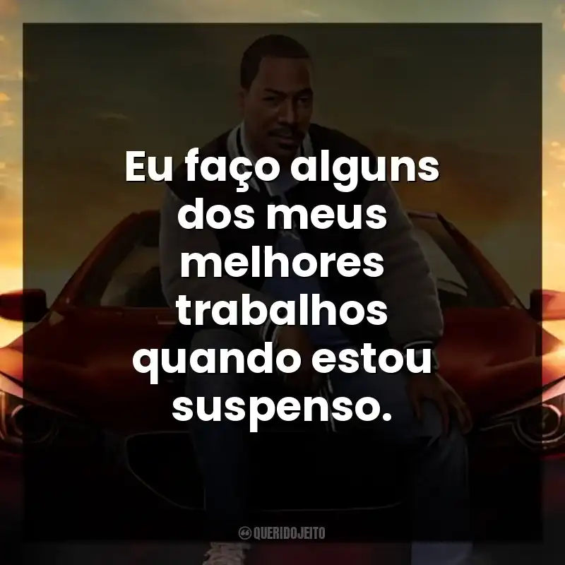 Eu faço alguns dos meus melhores trabalhos quando estou suspenso.