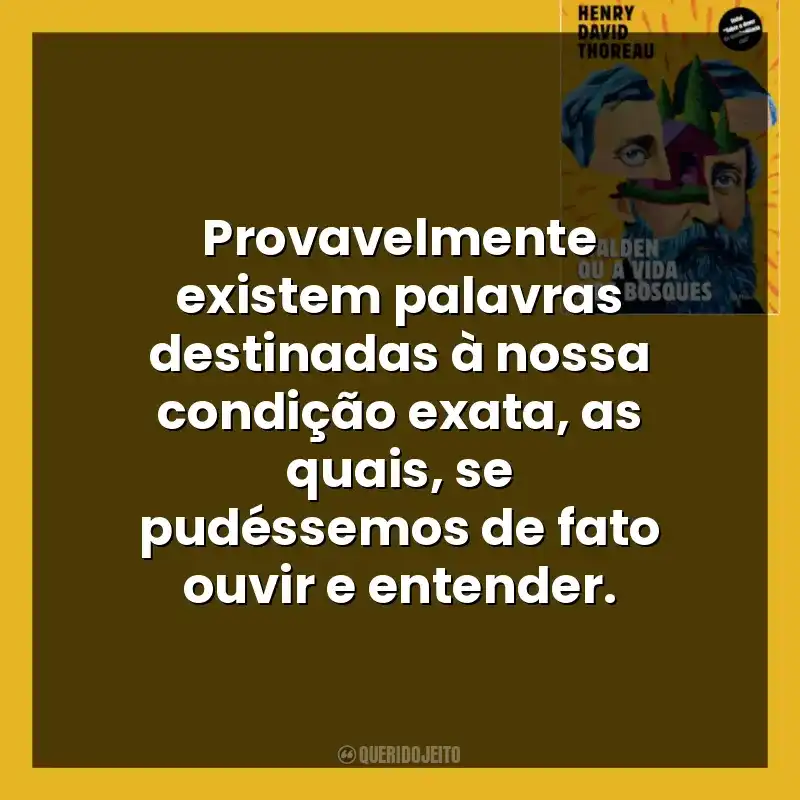 Frases de Walden ou a Vida nos Bosques livro: Provavelmente existem palavras destinadas à nossa condição exata, as quais, se pudéssemos de fato ouvir e entender.
