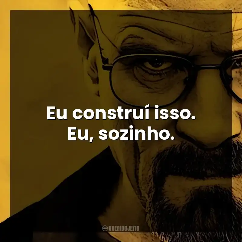 Eu construí isso. Eu, sozinho. Walter White