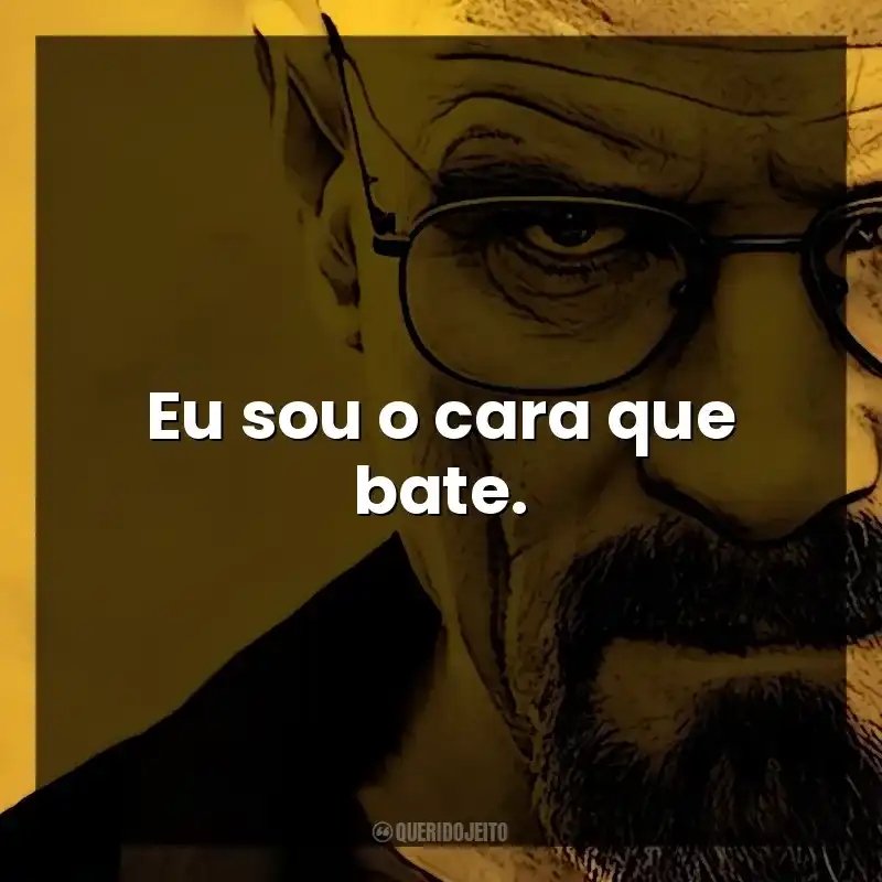 Eu sou o cara que bate. Walter White