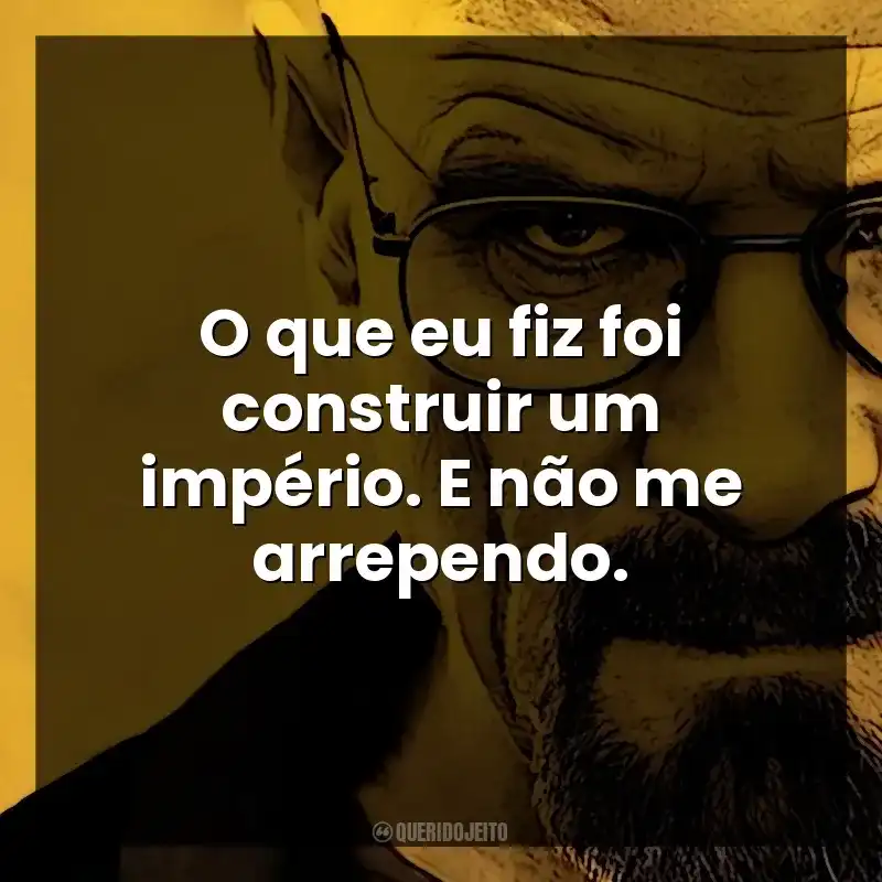 Frases de Walter White personagem: O que eu fiz foi construir um império. E não me arrependo.