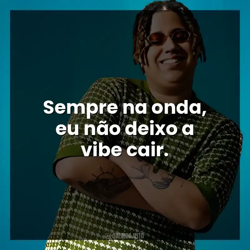Sempre na onda, eu não deixo a vibe cair. WIU