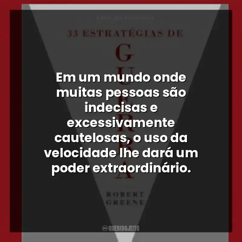 Em um mundo onde muitas pessoas são indecisas e excessivamente cautelosas, o uso da velocidade lhe dará um poder extraordinário.