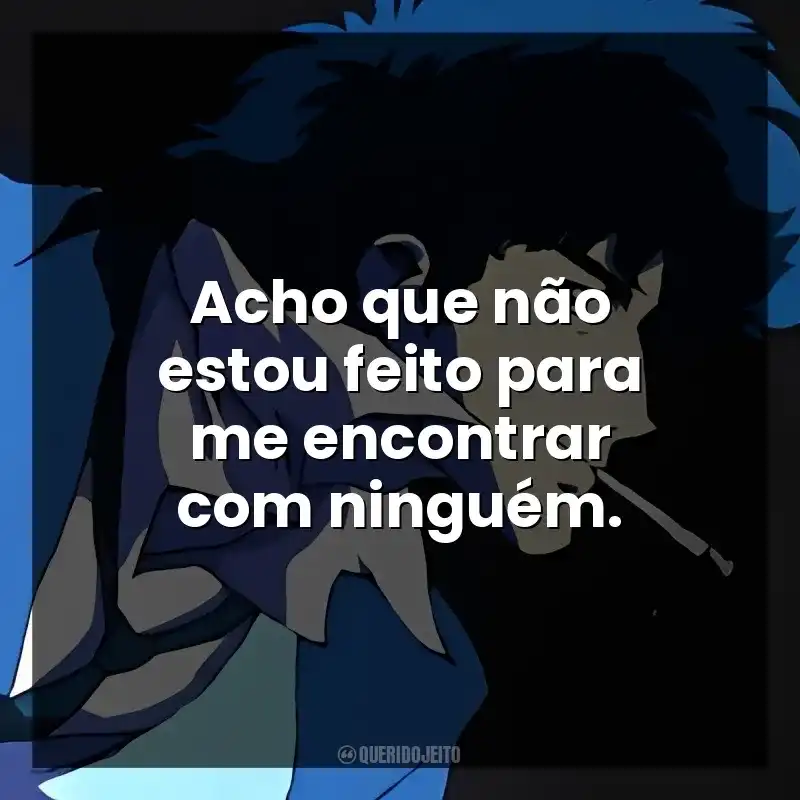 Acho que não estou feito para me encontrar com ninguém.