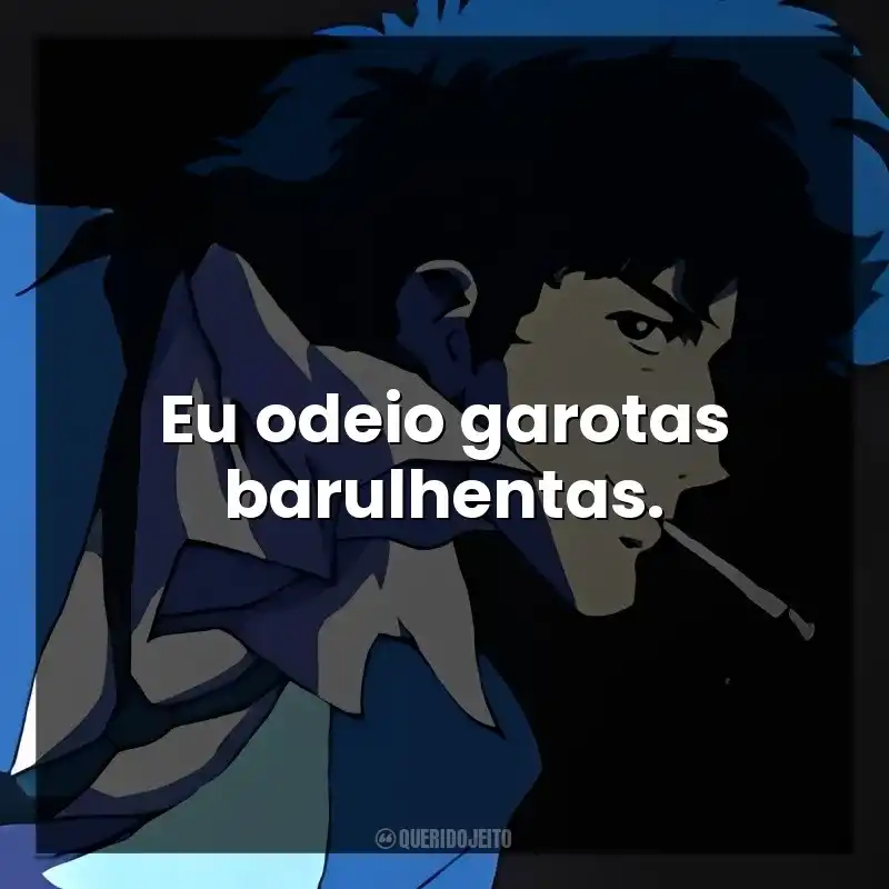 Eu odeio garotas barulhentas.