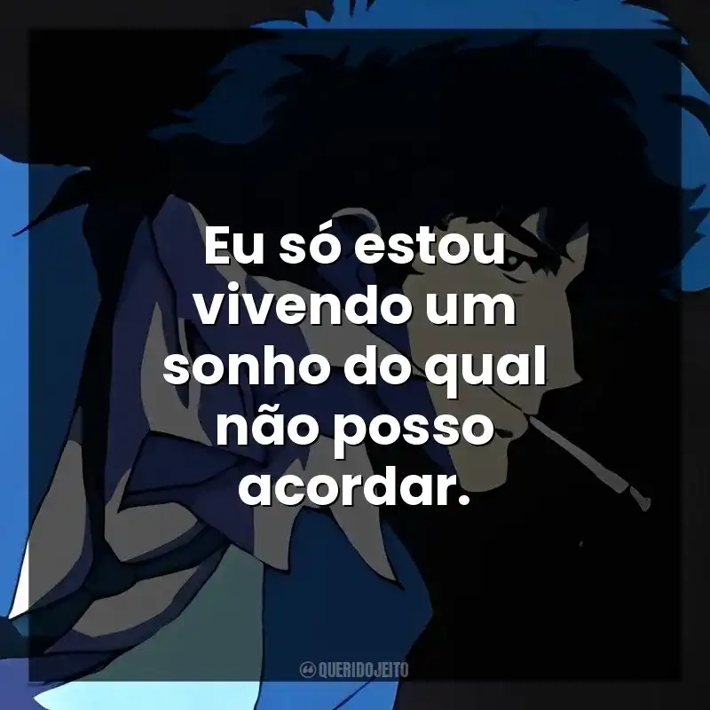 Eu só estou vivendo um sonho do qual não posso acordar.