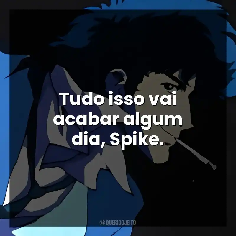 Tudo isso vai acabar algum dia, Spike.