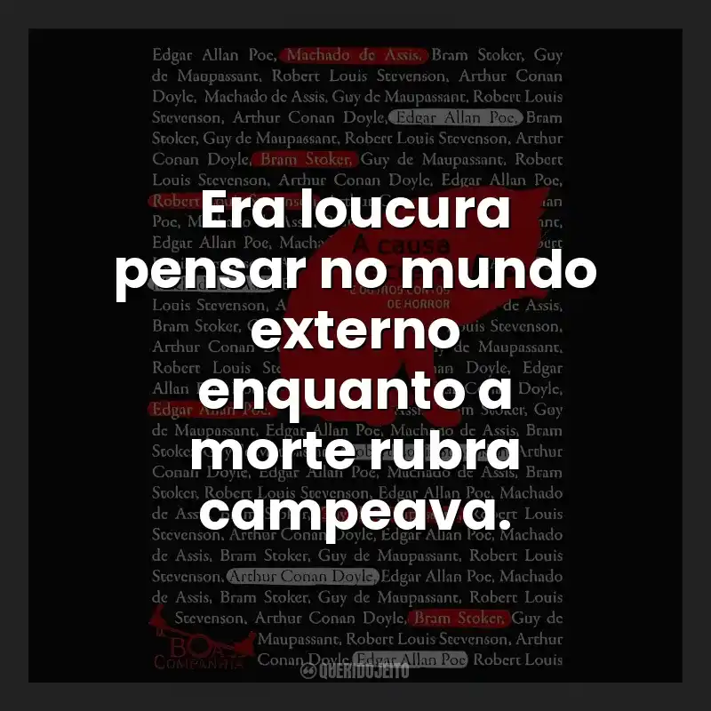 Era loucura pensar no mundo externo enquanto a morte rubra campeava.