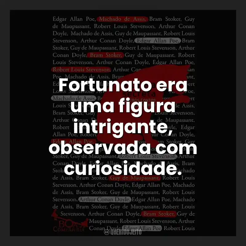 Fortunato era uma figura intrigante, observada com curiosidade.
