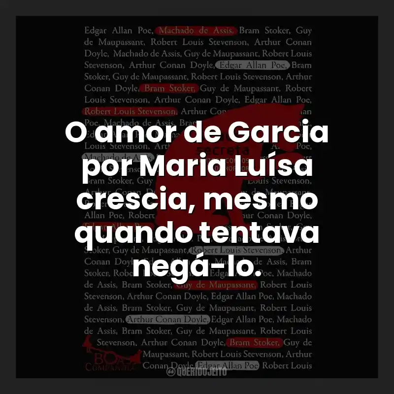 O amor de Garcia por Maria Luísa crescia, mesmo quando tentava negá-lo.