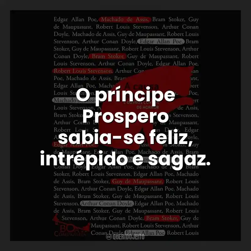 O príncipe Prospero sabia-se feliz, intrépido e sagaz.