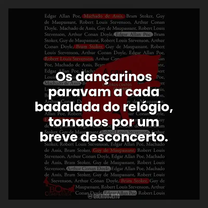 Frases do Livro A Causa Secreta e Outros Contos de Horror: Os dançarinos paravam a cada badalada do relógio, tomados por um breve desconcerto.