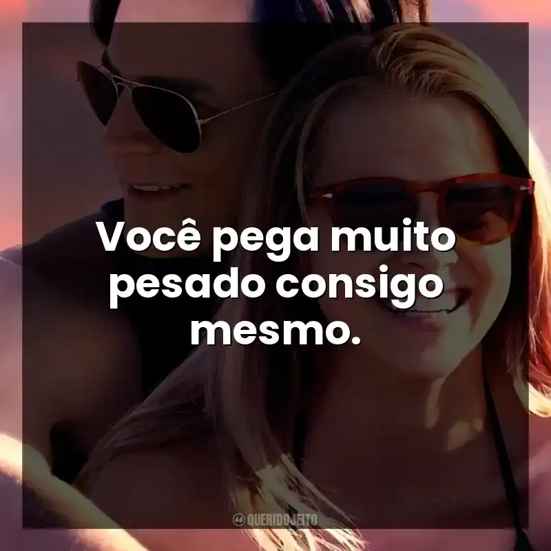 Você pega muito pesado consigo mesmo.