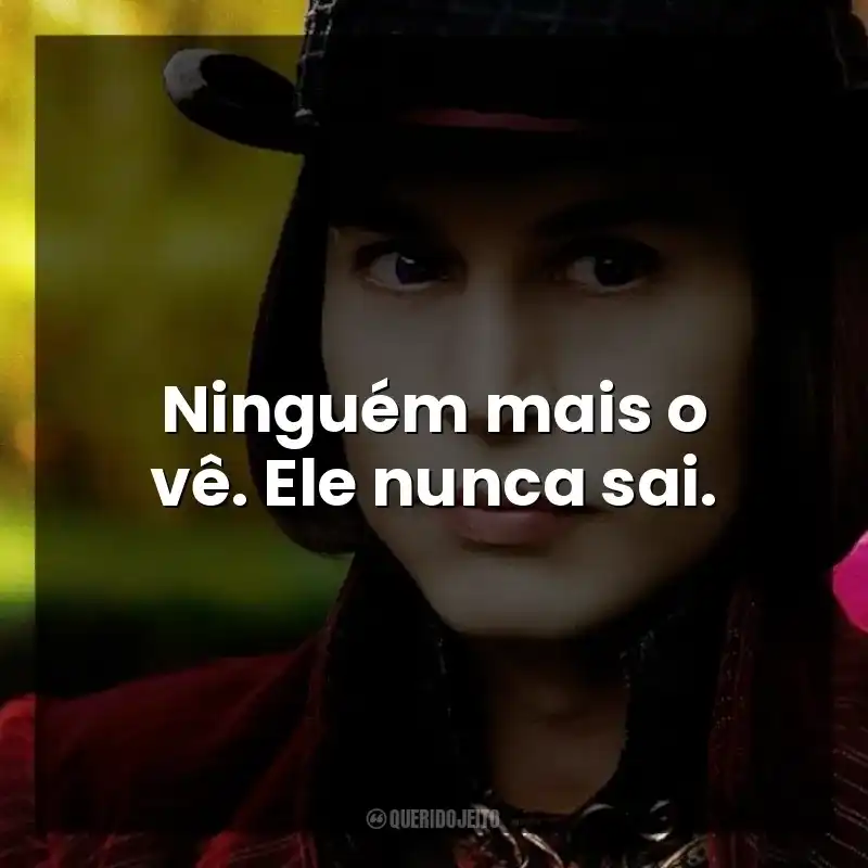 Ninguém mais o vê. Ele nunca sai.