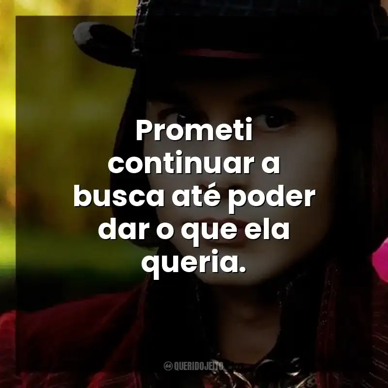 Prometi continuar a busca até poder dar o que ela queria.