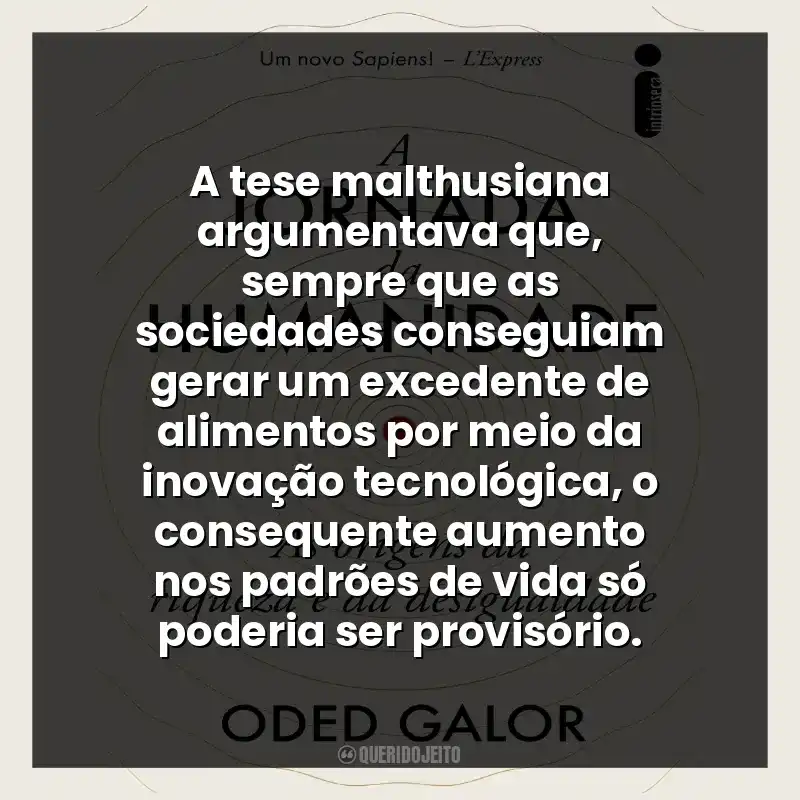 A tese malthusiana argumentava que, sempre que as sociedades conseguiam gerar um excedente de alimentos por meio da inovação tecnológica, o consequente aumento nos padrões de vida só poderia ser provisório.
