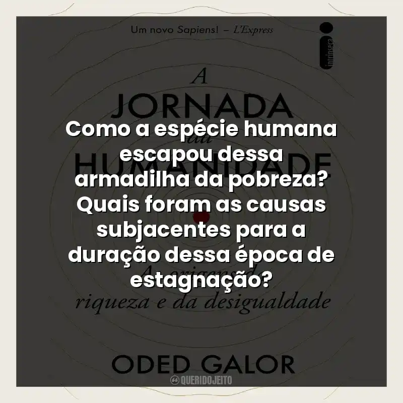 Como a espécie humana escapou dessa armadilha da pobreza? Quais foram as causas subjacentes para a duração dessa época de estagnação?
