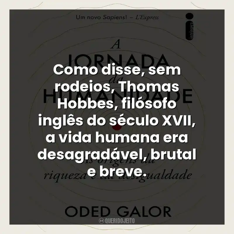 Como disse, sem rodeios, Thomas Hobbes, filósofo inglês do século XVII, a vida humana era desagradável, brutal e breve.