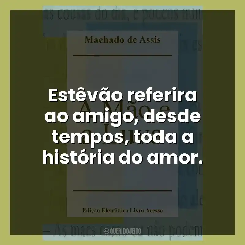 Estêvão referira ao amigo, desde tempos, toda a história do amor.