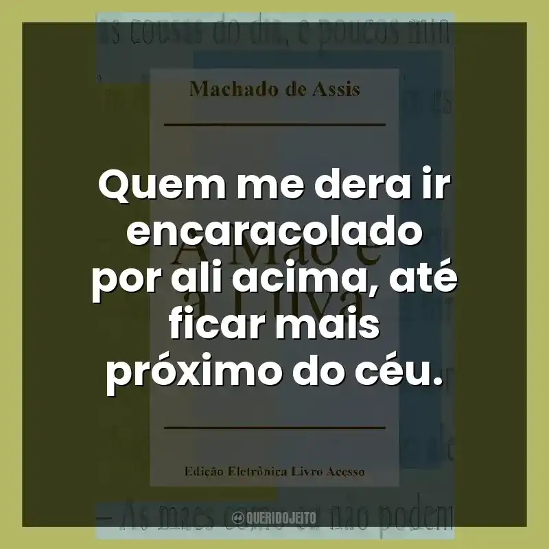 Quem me dera ir encaracolado por ali acima, até ficar mais próximo do céu.