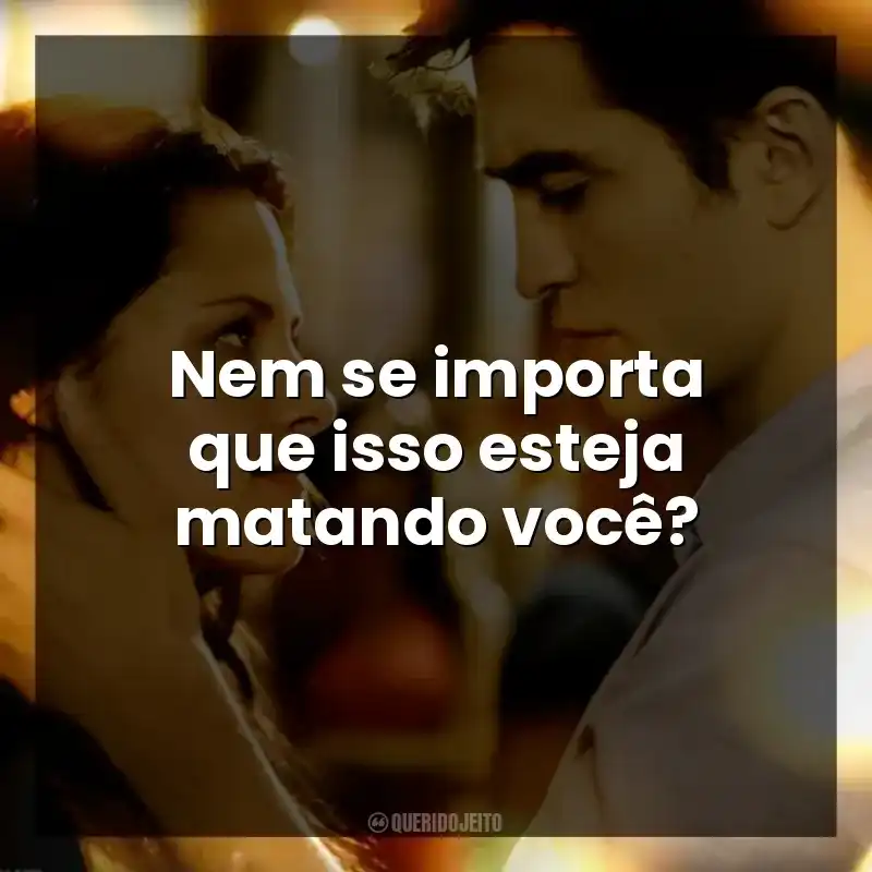 Nem se importa que isso esteja matando você?
