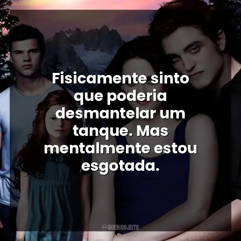 Fisicamente sinto que poderia desmantelar um tanque. Mas mentalmente estou esgotada.