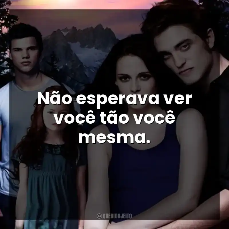 Não esperava ver você tão você mesma.