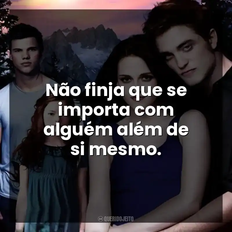 Não finja que se importa com alguém além de si mesmo.